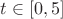 $t \in [0, 5]$