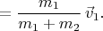 $$
  =  \frac{m_1}{m_1 + m_2} \, \vec v_1.$$