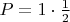 $P = 1\cdot\frac{1}{2}$