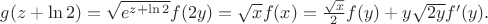 $g(z+\ln 2)=\sqrt{e^{z+\ln 2}}f(2y)=\sqrt x f(x)=\frac{\sqrt x}{2} f(y)+y\sqrt{2y} f'(y).$ $g(z+\ln 2)=\sqrt{e^{z+\ln 2}}f(2y)=\sqrt x f(x)=\frac{\sqrt x}{2} f(y)+y\sqrt{2y} f'(y).$
