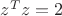 $z^Tz=2$