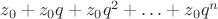 $z_0 + z_0q + z_0q^2 + \ldots + z_0q^n$
