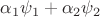 $\alpha_1\psi_1 + \alpha_2\psi_2$