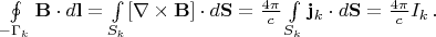 $\oint \limits_{-\Gamma_k} \mathbf{B} \cdot d\mathbf{l}= \int \limits_{S_k}[\nabla \times \mathbf{B}]\cdot d\mathbf{S}=\frac{4\pi}{c} \int \limits_{S_k} \mathbf{j}_k\cdot d\mathbf{S}=\frac{4\pi}{c}I_k \, .$