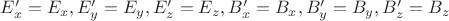 $E'_x=E_x, E'_y=E_y, E'_z=E_z, B'_x=B_x, B'_y=B_y, B'_z=B_z$