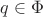 $q \in \Phi$
