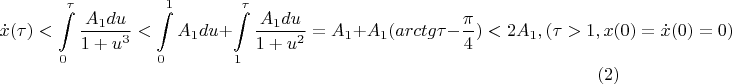 $$\dot x(\tau )<\int \limits _0^{\tau }\dfrac {A_1du }{1+u^3}<\int \limits _0^1A_1du +\int \limits _1^{\tau }\dfrac {A_1du }{1+u ^2}=A_1+A_1(arctg \tau -\frac {\pi}4)<2A_1,(\tau >1,x(0)=\dot x(0)=0)\eqno (2)$$