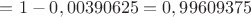 $=1 - 0,00390625 = 0,99609375 $ $=1 - 0,00390625 = 0,99609375 $