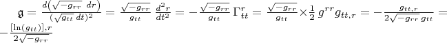 $\mathfrak{g} = \frac{d \left(\sqrt{- g_{r r}} ~ dr \right)}{(\sqrt{g_{t t}} \, dt)^2} = \frac{\sqrt{- g_{r r}}}{g_{t t}} \, \frac{d^2 r}{dt^2} = - \frac{\sqrt{- g_{r r}}}{g_{t t}} \, \Gamma^{r}_{t t} = \frac{\sqrt{- g_{r r}}}{g_{t t}} \times \frac{1}{2} \, g^{r r} g_{t t,r} = - \frac{g_{t t,r}}{2 \sqrt{- g_{r r}} \, g_{t t}} = - \frac{[\ln(g_{t t})],r}{2 \sqrt{- g_{r r}}}$