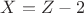 $X = Z - 2$