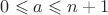 $0\leqslant a\leqslant n+1$