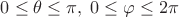 $0\le\theta\le\pi,\; 0\le\varphi\le2\pi$