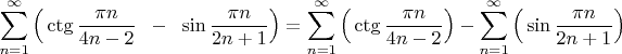 $\displaystyle\sum_{n=1}^\infty \Big( \ctg\dfrac{\pi n}{4n-2}\;\;-\;\;\sin\dfrac{\pi n}{2n+1}\Big)=\displaystyle\sum_{n=1}^\infty \Big( \ctg\dfrac{\pi n}{4n-2}\Big)-\displaystyle\sum_{n=1}^\infty \Big( \sin\dfrac{\pi n}{2n+1}\Big)$