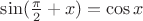 $\sin({\pi\over2}+x)=\cos x$