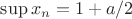 $\sup x_{n}=1+a/2$