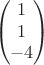$$\begin{pmatrix}
1\\
1\\
-4
\end{pmatrix}$$ $$\begin{pmatrix}
1\\
1\\
-4
\end{pmatrix}$$