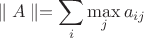 $$\parallel A \parallel= \sum_{i} \max_{j}a_{ij}$$
