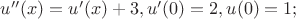 $u''(x)=u'(x)+3, u'(0)=2, u(0)=1;$