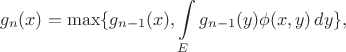 $$
g_n(x) = \max\{g_{n-1}(x),\int\limits_E g_{n-1}(y)\phi(x,y)\,dy\},
$$