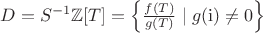 $D=S^{-1}\mathbb{Z}[T]=\left\{\frac{f(T)}{g(T)}\mid g(\mathrm{i})\ne0\right\}$
