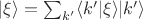 $|\xi\rangle=\sum_{k'}\langle{k'}|\xi\rangle |k'\rangle$
