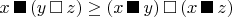 $x\,\blacksquare\, (y\,\square\, z) \ge (x\,\blacksquare\, y)\, \square\, (x\,\blacksquare\, z)$