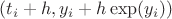 $(t_i+h, y_i+h \exp(y_i))$