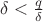 $\delta < \frac{q}{\delta}$