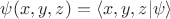 $\psi(x,y,z) = \langle x,y,z \lvert \psi \rangle$