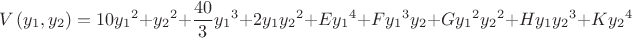 $$& V\left( {{y}_{1}},{{y}_{2}} \right)=10{{y}_{1}}^{2}+{{y}_{2}}^{2}+\frac{40}{3}{{y}_{1}}^{3}+2{{y}_{1}}{{y}_{2}}^{2}+ \\ 
 & E{{y}_{1}}^{4}+F{{y}_{1}}^{3}{{y}_{2}}+G{{y}_{1}}^{2}{{y}_{2}}^{2}+H{{y}_{1}}{{y}_{2}}^{3}+K{{y}_{2}}^{4} \\ 
$$