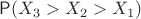 $\mathsf P(X_3 > X_2 > X_1)$