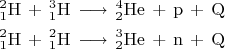 $$$\begin{gather*}
\mathrm{{}^2_1H\,+\, {}^3_1H \,\longrightarrow\, {}^4_2He\,+ \,p \, + \,Q\, } \\
\mathrm{{}^2_1H\,+\, {}^2_1H \,\longrightarrow\, {}^3_2He\,+ \,n \, + \,Q\, } \\
\end{gather*}$$$