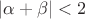 $ | \alpha + \beta |<2$