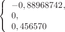 $ \left\{ \begin{array}{l} - 0,88968742,\\ 0, \\ 0,456570 \end{array} \right. $