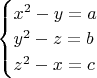 $\begin{cases} 
x^2-y=a\\ 
y^2-z=b\\ 
z^2-x=c 
\end{cases}$