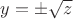 $y = \pm \sqrt{z}$