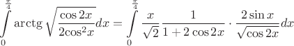 $$
\[\int\limits_0^{\frac{\pi }
{4}} {\operatorname{arctg} \sqrt {\frac{{\cos 2x}}
{{2{{\cos }^2}x}}} } dx = \int\limits_0^{\frac{\pi }
{4}} {\frac{x}
{{\sqrt 2 }}\frac{1}
{{1 + 2\cos 2x}} \cdot \frac{{2\sin x}}
{{\sqrt {\cos 2x} }}} dx\]$$