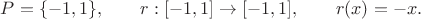 $P=\{-1,1\},\qquad r:[-1,1]\to[-1,1],\qquad r(x)=-x.$