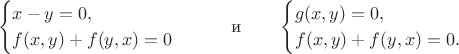 $$\begin{cases}x-y=0,\\ f(x,y)+f(y,x)=0\end{cases}\qquad\text{и}\qquad\begin{cases}g(x,y)=0,\\ f(x,y)+f(y,x)=0.\end{cases}$$