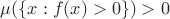 $\mu(\{x:f(x)>0\})>0$