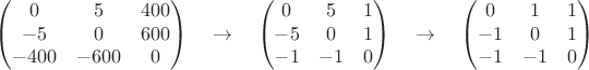 $$
\begin{pmatrix}0&5&400\\-5&0&600\\-400&-600&0\end{pmatrix}
\quad \to \quad
\begin{pmatrix}0&5&1\\-5&0&1\\-1&-1&0\end{pmatrix}
\quad \to \quad
\begin{pmatrix}0&1&1\\-1&0&1\\-1&-1&0\end{pmatrix}
$$