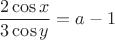 $$\frac{2\cos x}{3\cos y}=a-1$$