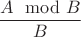 $\dfrac{A\mod B}{B}$