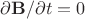 $\partial\mathbf{B}/\partial{t}=0$