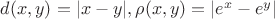 $d(x,y)=|x-y|, \rho(x,y)=|e^x-e^y|$