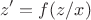 $$z' = f(z/x) $$