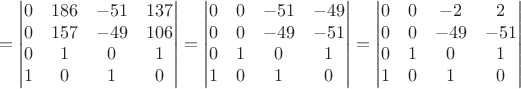 $$=\begin{vmatrix} 0 & 186 & -51 & 137 \\ 0 & 157 & -49 & 106 \\ 0 & 1 & 0 & 1 \\ 1 & 0 & 1 & 0 \\ \end{vmatrix}=\begin{vmatrix} 0 & 0 & -51 & -49 \\ 0 & 0 & -49 & -51 \\ 0 & 1 & 0 & 1 \\ 1 & 0 & 1 & 0 \\ \end{vmatrix}=\begin{vmatrix} 0 & 0 & -2 & 2 \\ 0 & 0 & -49 & -51 \\ 0 & 1 & 0 & 1 \\ 1 & 0 & 1 & 0 \\ \end{vmatrix}$$