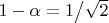 $1 - \alpha  = {1 \mathord{\left/ {\vphantom {1 {\sqrt 2 }}} \right. \kern-\nulldelimiterspace} {\sqrt 2 }}$