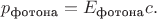 $p_\text{фотона}=E_\text{фотона}c.$
