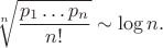 $$\sqrt[n]{\frac{p_1\ldots p_n}{n!}}\sim\log n.$$